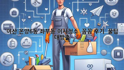 아산 온양6동 좌부동 이사청소 ✨ 꼼꼼 후기 & 꿀팁 대방출! 🏡