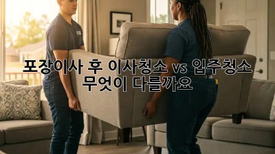 포장이사 후, 이사청소 vs 입주청소: 무엇이 다를까요? 🤔
